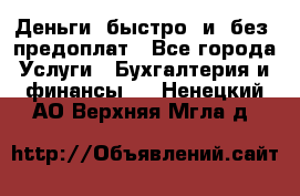 Деньги  быстро  и  без  предоплат - Все города Услуги » Бухгалтерия и финансы   . Ненецкий АО,Верхняя Мгла д.